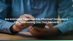 Are Animated Facebook Ads Effective? Examples & Tips For Creating One That Converts