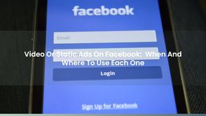 Video Or Static Ads On Facebook: When And Where To Use Each One