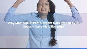 Why Most Social Post Content Gets Missed by AI Search, Says Visibility Edge