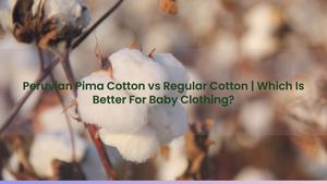 Peruvian Pima Cotton vs Regular Cotton | Which Is Better For Baby Clothing?
