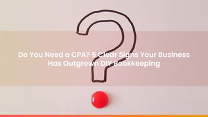 Do You Need a CPA? 5 Clear Signs Your Business Has Outgrown DIY Bookkeeping