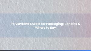 Polystyrene Sheets for Packaging: Benefits & Where to Buy