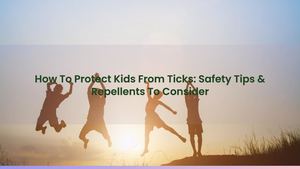 How To Protect Kids From Ticks: Safety Tips & Repellents To Consider