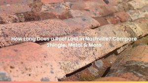 How Long Does a Roof Last in Nashville? Compare Shingle, Metal & More