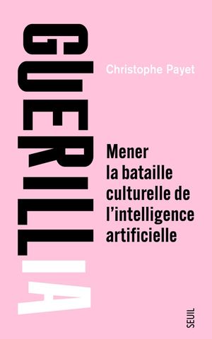 "GuérillIA. Mener la bataille culturelle de l'intelligence artificielle", Christophe Payet - Editions du Seuil