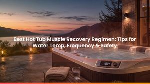 Best Hot Tub Muscle Recovery Regimen: Tips for Water Temp, Frequency & Safety