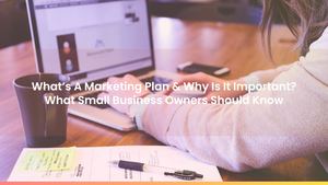What’s A Marketing Plan & Why Is It Important? What Small Business Owners Should Know