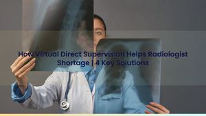 How Virtual Direct Supervision Helps Radiologist Shortage: Key Solutions For Imaging Centers