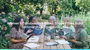 Women's Collaborative Books: 5 Ways They Build Community & Transform Lives