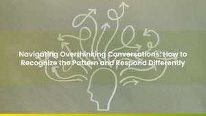 Navigating Overthinking Conversations: How to Recognize the Pattern and Respond Differently