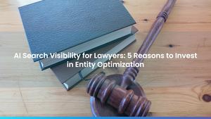 AI Search Visibility for Lawyers: 5 Reasons to Invest in Entity Optimization