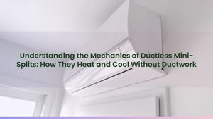 Understanding the Mechanics of Ductless Mini-Splits: How They Heat and Cool Without Ductwork