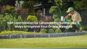 GBP Optimization for Landscaping Businesses: 5 Ways to Improve Your Online Presence