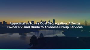 Appraisal vs Tax vs Cost Segregation: A Texas Owner's Visual Guide to Ambrose Group Services