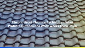 Tile and Grout Cleaning Techniques: What Protects Surfaces and What Wears Them Down