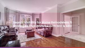 Search Visibility for Home Remodelers: 5 Strategies That Work for Both SEO & AEO