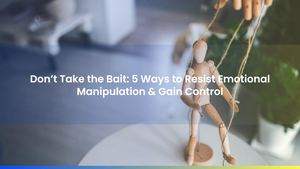 Don’t Take the Bait: 5 Ways to Resist Emotional Manipulation & Gain Control