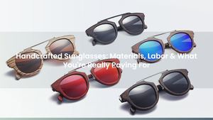 Handcrafted Sunglasses: Materials, Labor & What You're Really Paying For