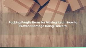 Packing Fragile Items for Moving: Learn How to Prevent Damage Going Forward