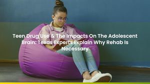 Teen Drug Use & The Impacts On The Adolescent Brain: Texas Experts Explain Why Rehab Is Necessary