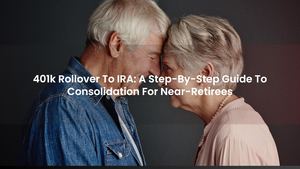 401k Rollover to IRA: A Step-by-Step Guide to Consolidation For Near-Retirees