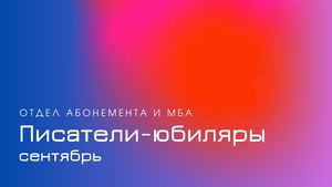 Писатели-юбиляры. Сентябрь
