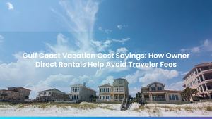 Gulf Coast Vacation Cost Savings: How Owner Direct Rentals Help Avoid Traveler Fees