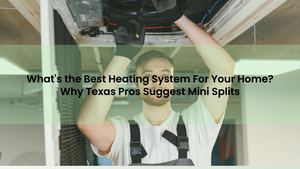 What's the Best Heating System For Your Home? Why Texas Pros Suggest Mini Splits
