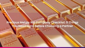 Precious Metals IRA Company Checklist: 5 Things You Need to Do Before Choosing a Partner