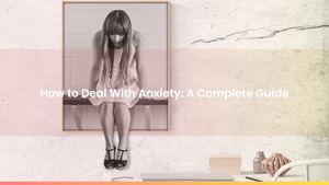 How to Deal With Anxiety: A Complete Guide
