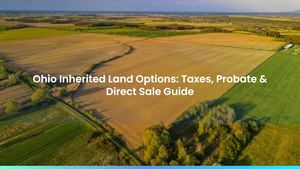 Ohio Inherited Land Options: Taxes, Probate & Direct Sale Guide