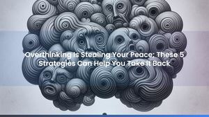 Overthinking Is Stealing Your Peace; These 5 Strategies Can Help You Take It Back