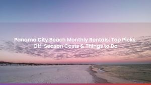 Panama City Beach Monthly Rentals: Top Picks, Off-Season Costs & Things to Do