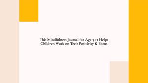 This Mindfulness Journal for Age 5-12 Helps Children Work on Their Positivity & Focus