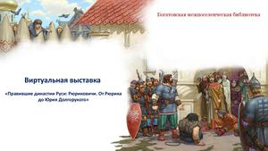Виртуальная выставка "«Правившие династии Руси: Рюриковичи. От Рюрика до Юрия Долгорукого»