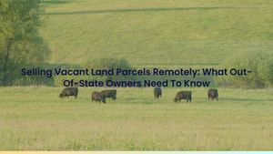 Selling Vacant Land Parcels Remotely: What Out-Of-State Owners Need To Know