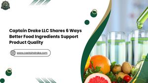 Captain Drake Llc Shares 6 Ways Better Food Ingredients Support Product Quality