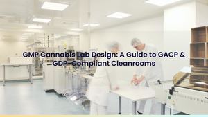 GMP Cannabis Lab Design: A Guide to GACP & GDP-Compliant Cleanrooms