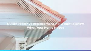 Gutter Repair vs Replacement in NJ: How to Know What Your Home Needs