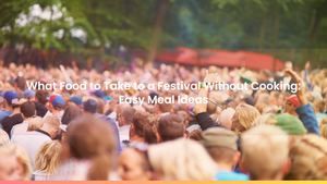 What Food to Take to a Festival Without Cooking: Easy Meal Ideas
