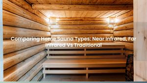 Comparing Home Sauna Types: Near Infrared, Far Infrared Vs Traditional