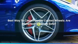 Best Way To Clean Powder Coated Wheels: Are Waterless Cleaners Safe?
