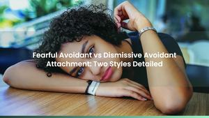 Fearful Avoidant vs Dismissive Avoidant Attachment: Two Styles Detailed