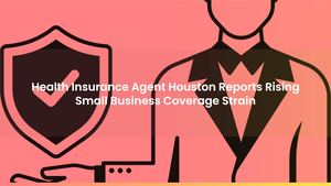 Health Insurance Agent Houston Reports Rising Small Business Coverage Strain