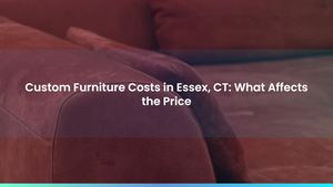 Custom Furniture Costs in Essex, CT: What Affects the Price