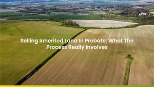 Selling Inherited Land In Probate: What The Process Really Involves