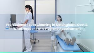 Professional Teeth Cleaning in Nottingham: Cost & What Happens at a Hygiene Appointment