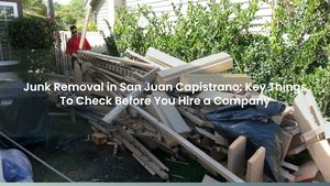 Junk Removal in San Juan Capistrano: Key Things To Check Before You Hire a Company