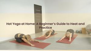 Hot Yoga at Home: A Beginner’s Guide to Heat and Practice